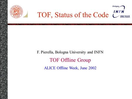 TOF, Status of the Code F. Pierella, Bologna University and INFN TOF Offline Group ALICE Offline Week, June 2002.