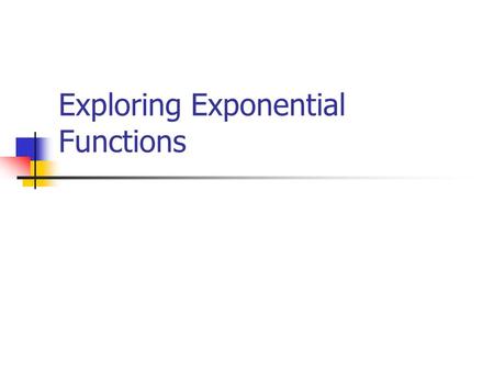 Exploring Exponential Functions. Exponential Function The independent variable (x) is an exponent. f(x) = a b x “a” cannot be zero, “b” cannot be one.