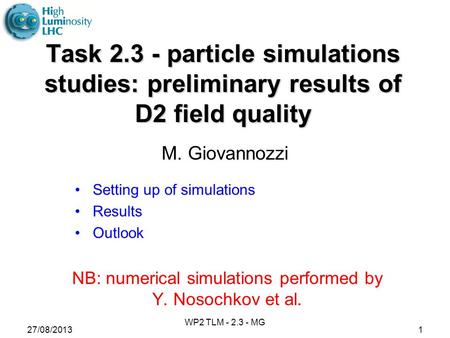 1 Task 2.3 - particle simulations studies: preliminary results of D2 field quality M. Giovannozzi Setting up of simulations Results Outlook NB: numerical.