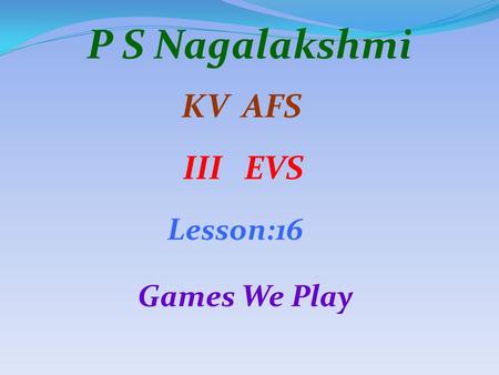 P S Nagalakshmi KV AFS III EVS Lesson:16 Games We Play.