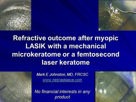 Refractive outcome after myopic LASIK with a mechanical microkeratome or a femtosecond laser keratome Mark E Johnston, MD, FRCSC www.nebraskaeye.com No.