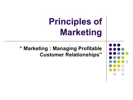 Principles of Marketing “ Marketing : Managing Profitable Customer Relationships”