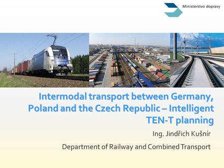 Intermodal transport between Germany, Poland and the Czech Republic – Intelligent TEN-T planning Ing. Jindřich Kušnír Department of Railway and Combined.