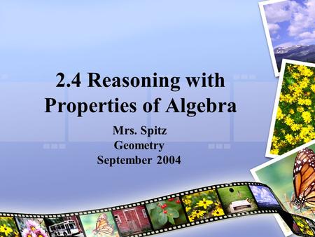 2.4 Reasoning with Properties of Algebra Mrs. Spitz Geometry September 2004.
