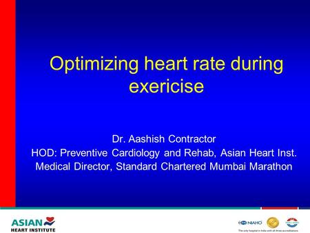 Optimizing heart rate during exericise Dr. Aashish Contractor HOD: Preventive Cardiology and Rehab, Asian Heart Inst. Medical Director, Standard Chartered.
