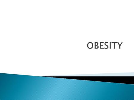  Obesity means excess accumulation of fat in the body  Once it develops it is difficult to ‘cure’ and usually persists throughout life  Obesity is.