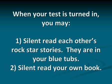 When your test is turned in, you may: 1) Silent read each other’s rock star stories. They are in your blue tubs. 2) Silent read your own book.