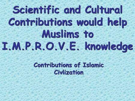 Scientific and Cultural Contributions would help Muslims to I.M.P.R.O.V.E. knowledge Contributions of Islamic Civlization.