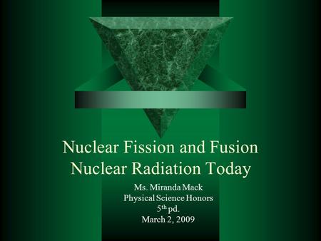 Nuclear Fission and Fusion Nuclear Radiation Today Ms. Miranda Mack Physical Science Honors 5 th pd. March 2, 2009.
