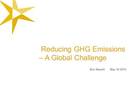 Reducing GHG Emissions – A Global Challenge Eric Newell May 19 2015.