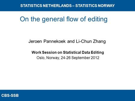 CBS-SSB STATISTICS NETHERLANDS – STATISTICS NORWAY Work Session on Statistical Data Editing Oslo, Norway, 24-26 September 2012 Jeroen Pannekoek and Li-Chun.