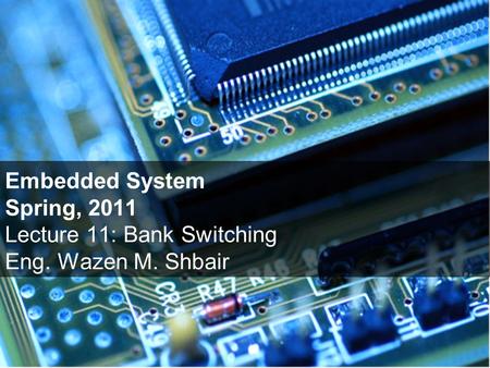 Embedded System Spring, 2011 Lecture 11: Bank Switching Eng. Wazen M. Shbair.