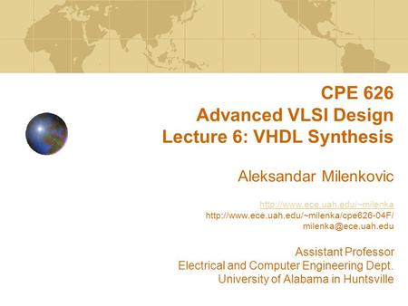 CPE 626 Advanced VLSI Design Lecture 6: VHDL Synthesis Aleksandar Milenkovic http://www.ece.uah.edu/~milenka http://www.ece.uah.edu/~milenka/cpe626-04F/