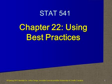 Chapter 22: Using Best Practices 1 STAT 541 ©Spring 2012 Imelda Go, John Grego, Jennifer Lasecki and the University of South Carolina.