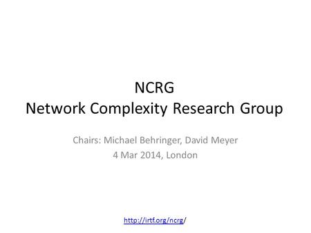 NCRG Network Complexity Research Group Chairs: Michael Behringer, David Meyer 4 Mar 2014, London