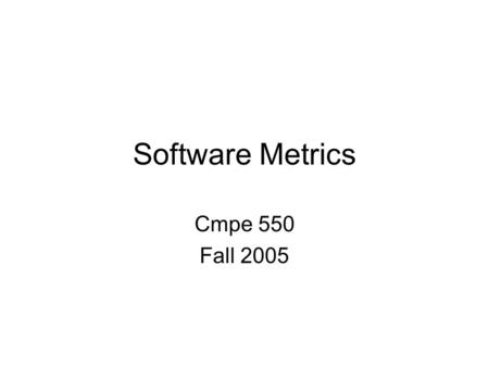 Software Metrics Cmpe 550 Fall 2005. Software Metrics.