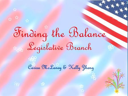 Finding the Balance Legislative Branch Carisa McLaney & Kelly Zheng.