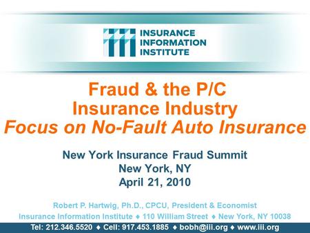 Fraud & the P/C Insurance Industry Focus on No-Fault Auto Insurance New York Insurance Fraud Summit New York, NY April 21, 2010 Robert P. Hartwig, Ph.D.,