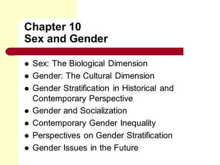 Chapter 10 Sex and Gender Sex: The Biological Dimension Gender: The Cultural Dimension Gender Stratification in Historical and Contemporary Perspective.