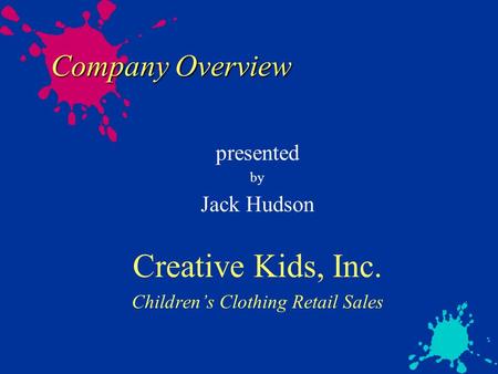 Company Overview presented by Jack Hudson Creative Kids, Inc. Children’s Clothing Retail Sales.