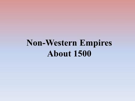 Non-Western Empires About 1500. Ottoman Empire Mughal Empire Aztec Empire Ming Dynasty Incan Empire Songhai Empire Tokugawa Shogunate Safavid Empire.