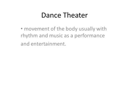 Dance Theater movement of the body usually with rhythm and music as a performance and entertainment.