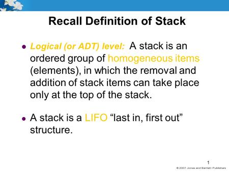 1 Recall Definition of Stack l Logical (or ADT) level: A stack is an ordered group of homogeneous items (elements), in which the removal and addition of.