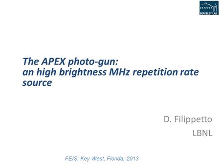 D. Filippetto, ALS user meeting, 10/7-9/13 D. Filippetto LBNL The APEX photo-gun: an high brightness MHz repetition rate source FEIS, Key West, Florida,