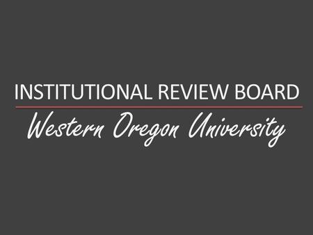 Western Oregon University INSTITUTIONAL REVIEW BOARD.