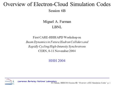 M. Furman, HHH2004 Session 6B: “Overview of EC Simulation Codes” p. 1 Overview of Electron-Cloud Simulation Codes Session 6B Miguel A. Furman LBNL First.