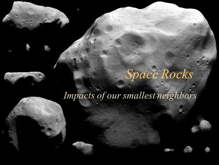 1 Space Rocks Impacts of our smallest neighbors. 2 Asteroid Belt.