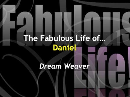 The Fabulous Life of… Daniel Dream Weaver. In the second year of his reign, Nebuchadnezzar had dreams; his mind was troubled and he could not sleep. So.