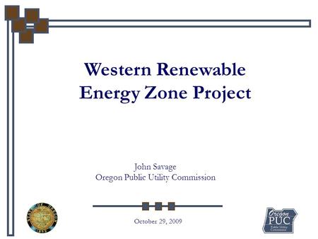 Western Renewable Energy Zone Project October 29, 2009 John Savage Oregon Public Utility Commission.
