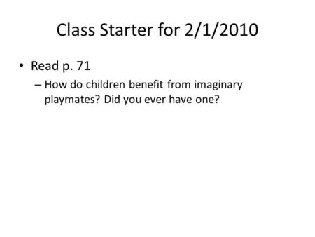 Class Starter for 2/1/2010 Read p. 71 – How do children benefit from imaginary playmates? Did you ever have one?