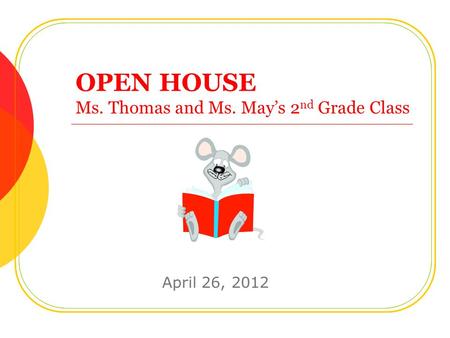 OPEN HOUSE Ms. Thomas and Ms. May’s 2 nd Grade Class April 26, 2012.