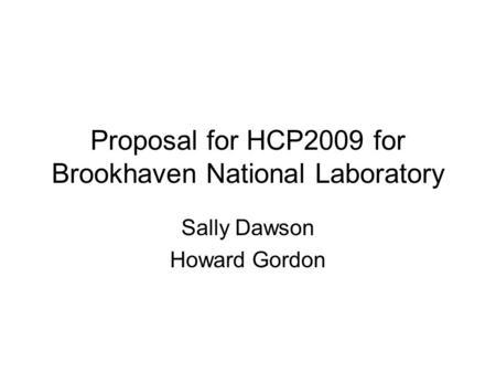 Proposal for HCP2009 for Brookhaven National Laboratory Sally Dawson Howard Gordon.