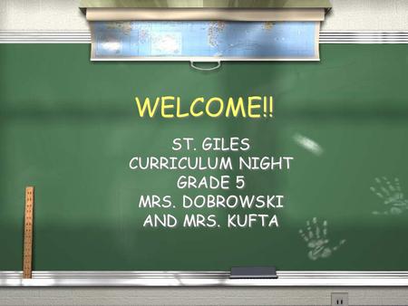 WELCOME!! ST. GILES CURRICULUM NIGHT GRADE 5 MRS. DOBROWSKI AND MRS. KUFTA ST. GILES CURRICULUM NIGHT GRADE 5 MRS. DOBROWSKI AND MRS. KUFTA.