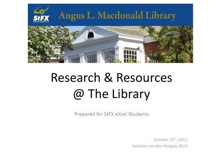 Research & The Library Prepared for StFX eXcel Students October 14 th, 2011 Suzanne van den Hoogen, MLIS.