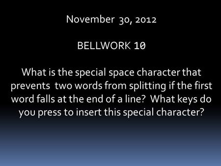 November 30, 2012 BELLWORK 10 What is the special space character that prevents two words from splitting if the first word falls at the end of a line?