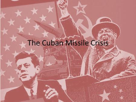 The Cuban Missile Crisis. Essential Question Why did the Cuban Missile Crisis come about and how was it resolved?