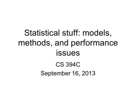 Statistical stuff: models, methods, and performance issues CS 394C September 16, 2013.