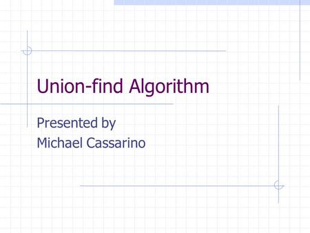 Union-find Algorithm Presented by Michael Cassarino.
