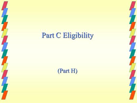 Part C Eligibility (Part H). Eligibility Criteria: Children ages birth through two who are developmentally delayed or are at established risk for developmental.