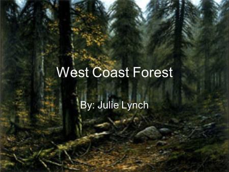 West Coast Forest By: Julie Lynch. Location The west coast forest is located only on the Pacific coast of North America, such as BC, Washington state,