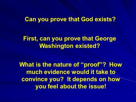 Can you prove that God exists? First, can you prove that George Washington existed? What is the nature of “proof”? How much evidence would it take to convince.