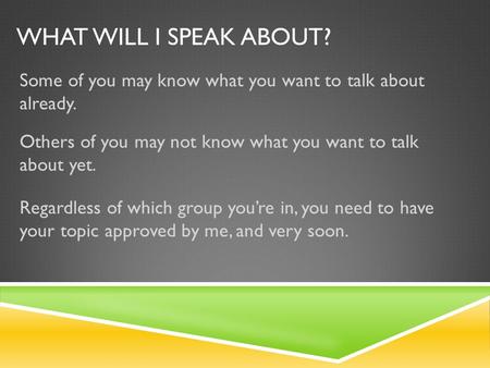 WHAT WILL I SPEAK ABOUT? Some of you may know what you want to talk about already. Others of you may not know what you want to talk about yet. Regardless.