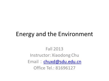 Energy and the Environment Fall 2013 Instructor: Xiaodong Chu  ：  Office Tel.: 81696127.