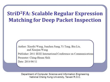 StriD 2 FA: Scalable Regular Expression Matching for Deep Packet Inspection Author: Xiaofei Wang, Junchen Jiang, Yi Tang, Bin Liu, and Xiaojun Wang Publisher: