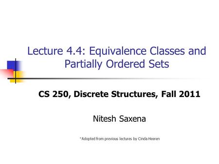 Lecture 4.4: Equivalence Classes and Partially Ordered Sets CS 250, Discrete Structures, Fall 2011 Nitesh Saxena *Adopted from previous lectures by Cinda.