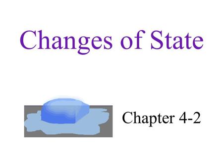 Changes of State Chapter 4-2. Changes of State A change of state is the conversion of a substance from one physical form to another. All the changes are.